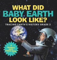 bokomslag What Did Baby Earth Look Like? Tracing Earth's History Grade 2 Children's Earth Sciences Books
