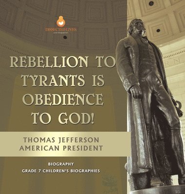Dissected Lives - Rebellion To Tyrants Is Obedience To God! Thomas Jefferson American President - Biography Grade 7 Children's Biographies, Inbunden