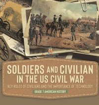 bokomslag Soldiers and Civilians in the US Civil War Key Roles of Civilians and the Importance of Technology Grade 7 American History