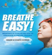 bokomslag Breathe Easy! Importance of Clean Air and How the Atmosphere is a Natural Resource Grade 6-8 Earth Science