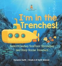 bokomslag I'm in the Trenches! Understanding Seafloor Spreading and Deep Ocean Trenches Dynamic Earth Grade 6-8 Earth Science