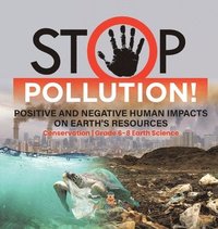 bokomslag Stop Pollution! Positive and Negative Human Impacts on Earth's Resources Conservation Grade 6-8 Earth Science