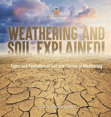 bokomslag Weathering and Soil Explained! Types and Formation of Soil and Causes of Weathering Grade 6-8 Earth Science