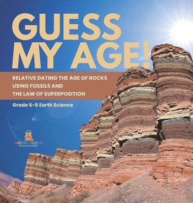 bokomslag Guess My Age! Relative Dating the Age of Rocks using Fossils and the Law of Superposition Grade 6-8 Earth Science