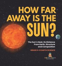 bokomslag How Far Away is the Sun? The Sun's Heat, Its Distance from Earth, Structure and Composition Grade 6-8 Earth Science