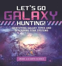bokomslag Let's Go Galaxy Hunting! Identifying Galaxy Types and Describing Star Systems Grade 6-8 Earth Science