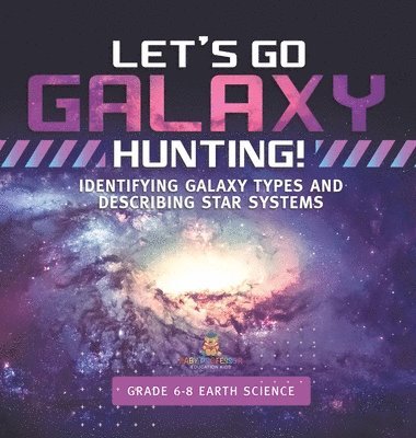 bokomslag Let's Go Galaxy Hunting! Identifying Galaxy Types and Describing Star Systems Grade 6-8 Earth Science
