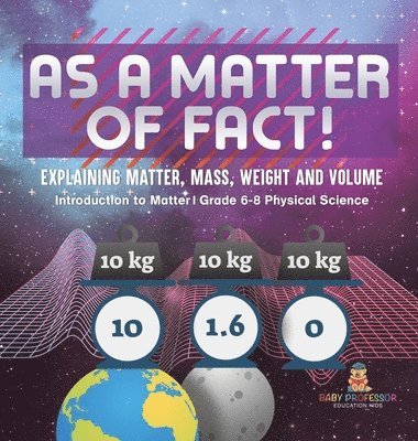 bokomslag As a Matter of Fact! Explaining Matter, Mass, Weight and Volume Introduction to Matter Grade 6-8 Physical Science