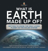 bokomslag What Is Earth Made up Of? Getting to Know the Only Living Planet in the Solar System Educational Book for Kindergarten Children's Books on Science, Nature & How It Works