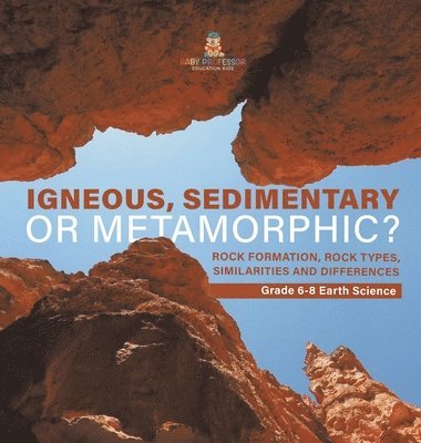bokomslag Igneous, Sedimentary or Metamorphic? Rock Formation, Rock Types, Similarities and Differences Grade 6-8 Earth Science