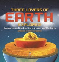bokomslag Three Layers of Earth Explored! Comparing and Contrasting the Layers of the Earth Grade 6-8 Earth Science