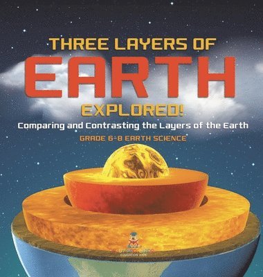 bokomslag Three Layers of Earth Explored! Comparing and Contrasting the Layers of the Earth Grade 6-8 Earth Science
