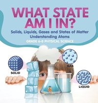 bokomslag What State am I In? Solids, Liquids, Gases and States of Matter Understanding Atoms Grade 6-8 Physical Science
