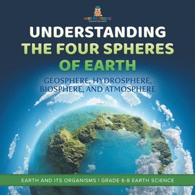 Understanding the Four Spheres of Earth Geosphere, Hydrosphere, Biosphere, and Atmosphere Earth and its Organisms Grade 6-8 Earth Science 1