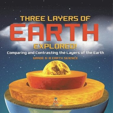 bokomslag Three Layers of Earth Explored! Comparing and Contrasting the Layers of the Earth Grade 6-8 Earth Science