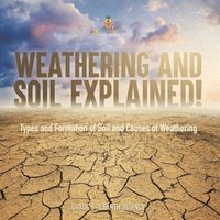 bokomslag Weathering and Soil Explained! Types and Formation of Soil and Causes of Weathering Grade 6-8 Earth Science