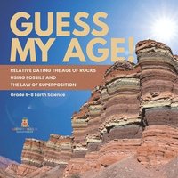 bokomslag Guess My Age! Relative Dating the Age of Rocks using Fossils and the Law of Superposition Grade 6-8 Earth Science