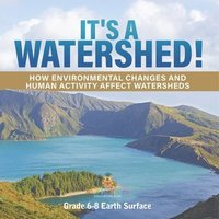 bokomslag It's a Watershed! How Environmental Changes and Human Activity affect Watersheds Grade 6-8 Earth Surface