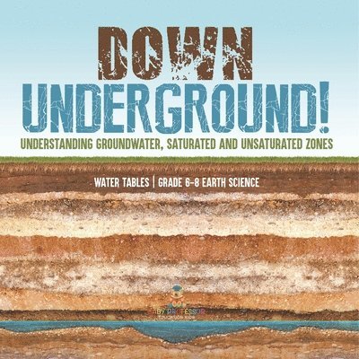 Baby Professor, Baby - Down Underground! Understanding Groundwater, Saturated and Unsaturated Zones Water Tables Grade 6-8 Earth Science, Häftad