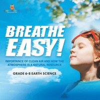 bokomslag Breathe Easy! Importance of Clean Air and How the Atmosphere is a Natural Resource Grade 6-8 Earth Science
