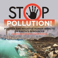 bokomslag Stop Pollution! Positive and Negative Human Impacts on Earth's Resources Conservation Grade 6-8 Earth Science