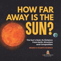 bokomslag How Far Away is the Sun? The Sun's Heat, Its Distance from Earth, Structure and Composition Grade 6-8 Earth Science