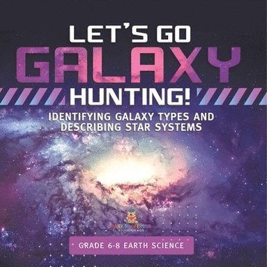bokomslag Let's Go Galaxy Hunting! Identifying Galaxy Types and Describing Star Systems Grade 6-8 Earth Science