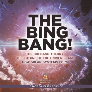 bokomslag Bing Bang! The Big Bang Theory, the Future of the Universe and How Solar Systems Form Grade 6-8 Earth Science