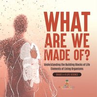 bokomslag What Are We Made Of? Understanding the Building Blocks of Life Elements of Living Organisms Grade 6-8 Life Science