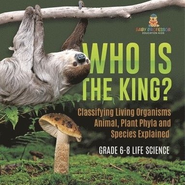 bokomslag Who Is the King? Classifying Living Organisms Animal, Plant Phyla and Species Explained Grade 6-8 Life Science