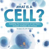bokomslag What is a Cell? Explaining the Components of Cell Theory Schwann, Schleiden, and Virchow Grade 6-8 Life Science