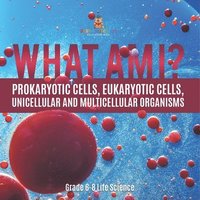 bokomslag What Am I? Prokaryotic Cells, Eukaryotic Cells, Unicellular and Multicellular Organisms Grade 6-8 Life Science