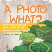 bokomslag A Photo What? Photosynthesis Explained Process, Products and Reactants of Photosynthesis Grade 6-8 Life Science