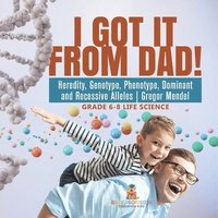 bokomslag I Got it from Dad! Heredity, Genotype, Phenotype, Dominant and Recessive Alleles Gregor Mendel Grade 6-8 Life Science