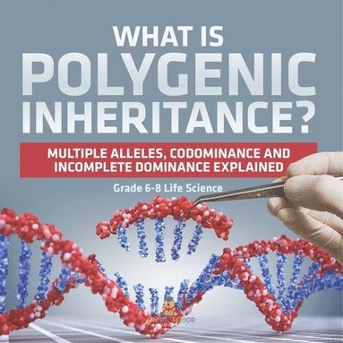 bokomslag What is Polygenic Inheritance? Multiple Alleles, Codominance and Incomplete Dominance Explained Grade 6-8 Life Science