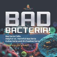 bokomslag Bad Bacteria! Bacteria Cells, Helpful vs. Harmful Bacteria Eubacteria and Archaebacteria Grade 6-8 Life Science