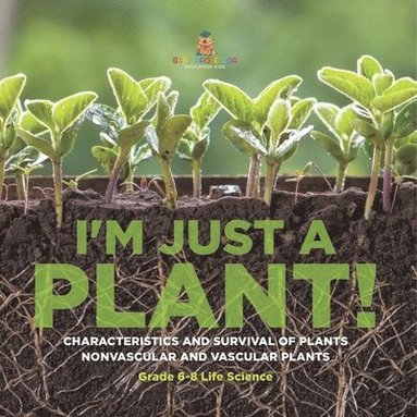 bokomslag I'm Just a Plant! Characteristics and Survival of Plants Nonvascular and Vascular Plants Grade 6-8 Life Science