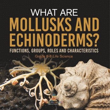 bokomslag What are Mollusks and Echinoderms? Functions, Groups, Roles and Characteristics Grade 6-8 Life Science