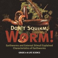 bokomslag Don't Squirm Worm! Earthworms and External Stimuli Explained Characteristics of Earthworms Grade 6-8 Life Science