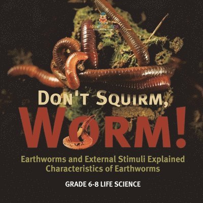 Don't Squirm Worm! Earthworms and External Stimuli Explained Characteristics of Earthworms Grade 6-8 Life Science 1