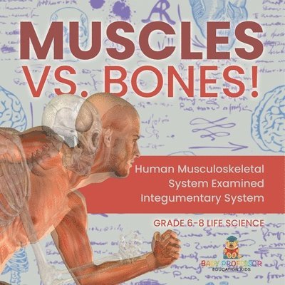 Muscles vs. Bones! Human Musculoskeletal System Examined Integumentary System Grade 6-8 Life Science 1