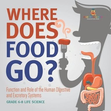 bokomslag Where Does Food Go? Function and Role of the Human Digestive and Excretory Systems Grade 6-8 Life Science