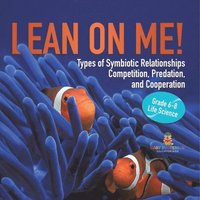bokomslag Lean on Me! Types of Symbiotic Relationships Competition, Predation, and Cooperation Grade 6-8 Life Science