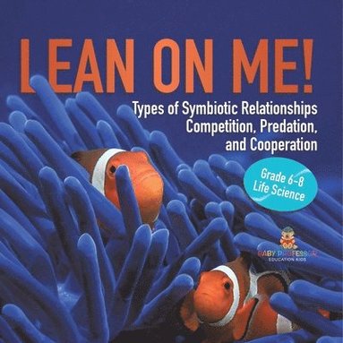 bokomslag Lean on Me! Types of Symbiotic Relationships Competition, Predation, and Cooperation Grade 6-8 Life Science