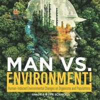 bokomslag Man vs. Environment! Human-Induced Environmental Changes on Organisms and Populations Grade 6-8 Life Science