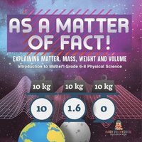 bokomslag As a Matter of Fact! Explaining Matter, Mass, Weight and Volume Introduction to Matter Grade 6-8 Physical Science
