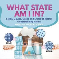 bokomslag What State am I In? Solids, Liquids, Gases and States of Matter Understanding Atoms Grade 6-8 Physical Science