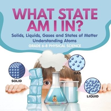 bokomslag What State am I In? Solids, Liquids, Gases and States of Matter Understanding Atoms Grade 6-8 Physical Science