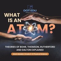 bokomslag What is an Atom? Theories of Bohr, Thomson, Rutherford and Dalton Explained Atom Models Grade 6-8 Physical Science