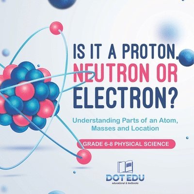 Dot Edu, Dot EDU - Is it a Proton, Neutron or Electron? Understanding Parts of an Atom, Masses and Location Grade 6-8 Physical Science, Häftad